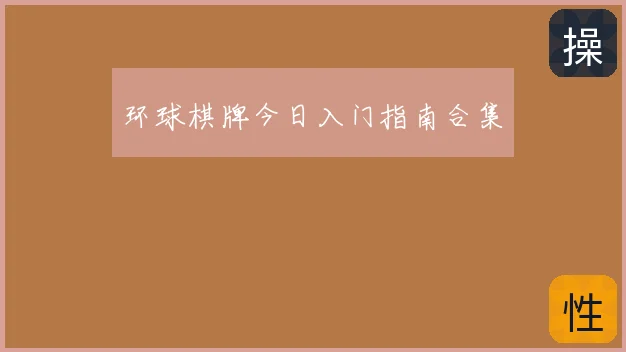 环球棋牌今日入门指南合集