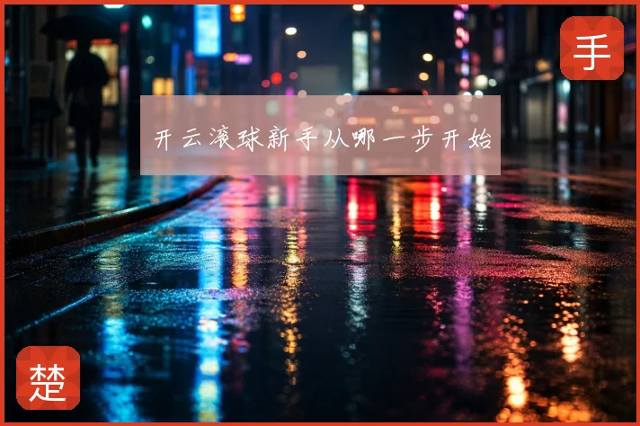 开云滚球新手从哪一步开始